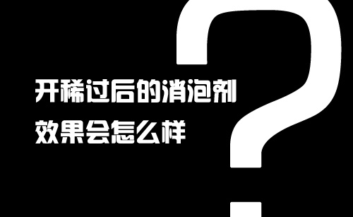 开稀过后的消泡剂效果会怎么样?