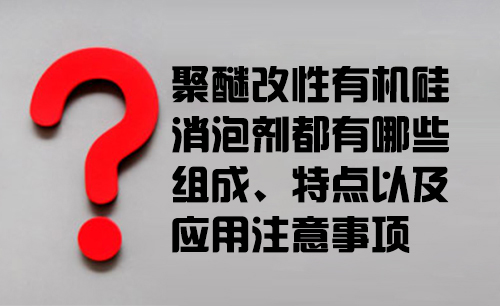 聚醚改性有机硅消泡剂的组成、特点以及应用注意事项
