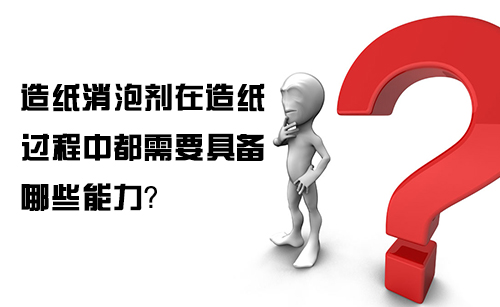 造纸消泡剂在造纸过程中都需要具备哪些能力?