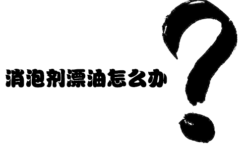 消泡剂漂油怎么办？