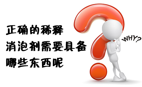 正确的稀释消泡剂需要具备哪些东西呢?