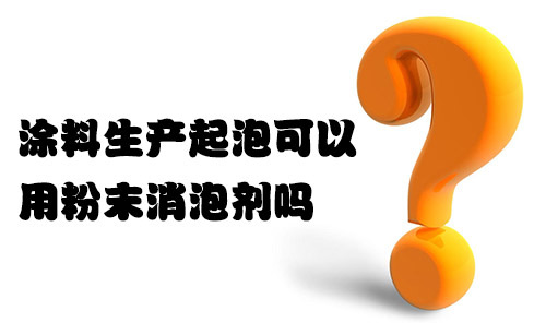 涂料生产起泡可以用粉末消泡剂吗? 涂料生产起泡可以用粉末消泡剂吗?